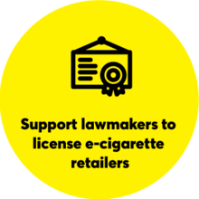 Yellow circle with license symbol: Support lawmakers to license e-cigarette retailers